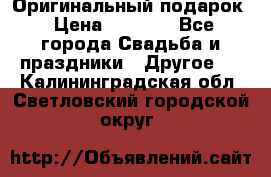 Оригинальный подарок › Цена ­ 5 000 - Все города Свадьба и праздники » Другое   . Калининградская обл.,Светловский городской округ 